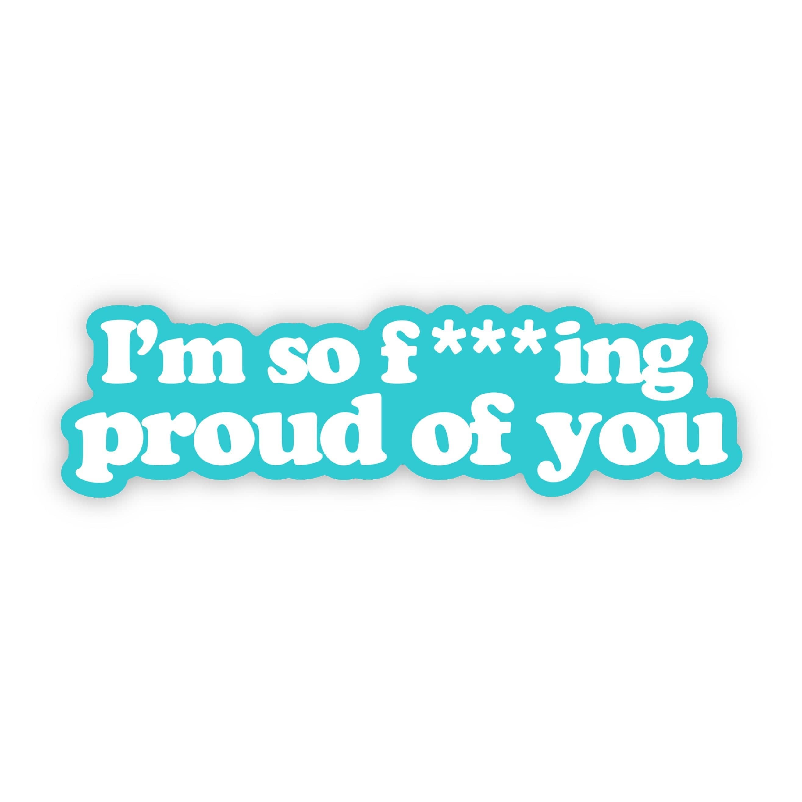 "I'm so f***ing proud of you" sticker